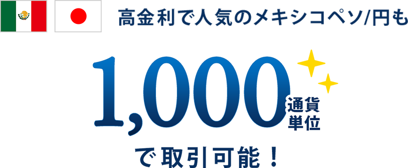 高金利で人気のメキシコペソ/円も 1,000通貨単位で取引可能！