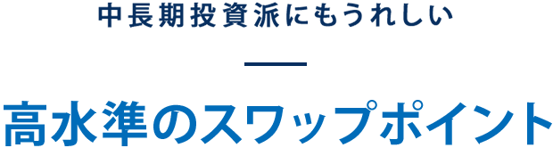 中長期投資派にもうれしい スワップポイント