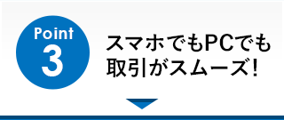 Point3「スマホでもPCでも取引がスムーズ」