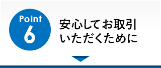 Point6「安心してお取引いただくために」