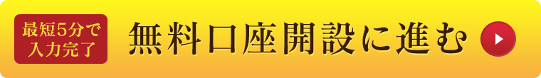 最短5分で 入力完了 無料口座開設に進む