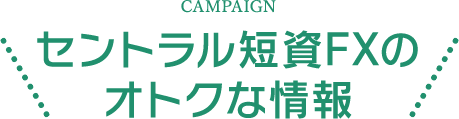 CAMPAIGN セントラル短資ＦＸのオトクな情報