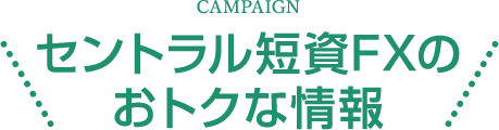 CAMPAIGN セントラル短資ＦＸのおトクな情報