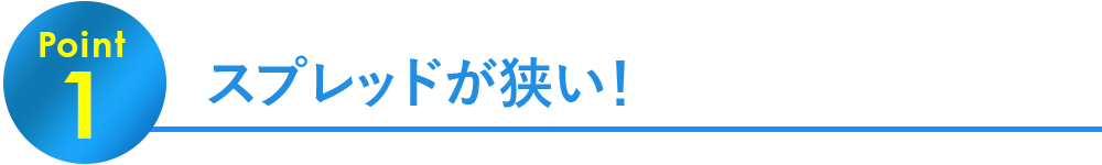 Point1.スプレッドが狭い！