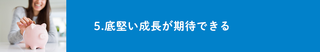 5.底堅い成長が期待できる